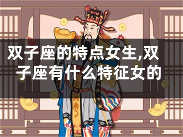 双子座的特点女生,双子座有什么特征女的