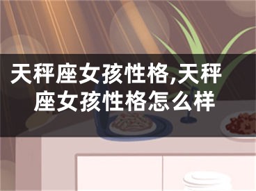 天秤座女孩性格,天秤座女孩性格怎么样