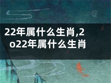 22年属什么生肖,2o22年属什么生肖