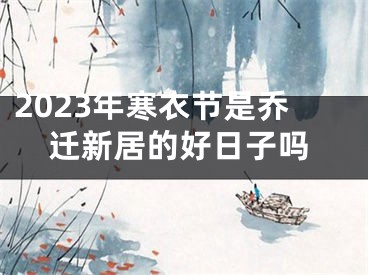 2023年寒衣节是乔迁新居的好日子吗