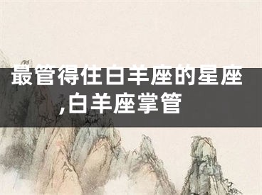最管得住白羊座的星座,白羊座掌管