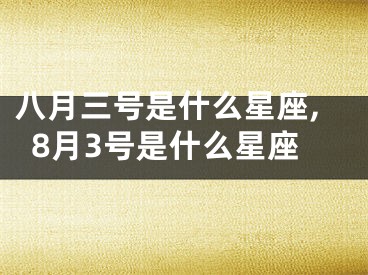 八月三号是什么星座,8月3号是什么星座