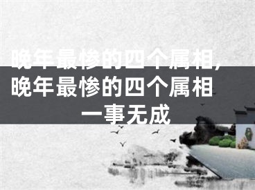 晚年最惨的四个属相,晚年最惨的四个属相 一事无成
