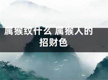 属猴纹什么 属猴人的招财色