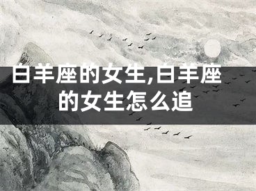 白羊座的女生,白羊座的女生怎么追