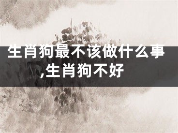 生肖狗最不该做什么事,生肖狗不好