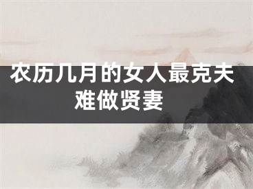 农历几月的女人最克夫 难做贤妻