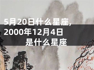 5月20日什么星座,2000年12月4日是什么星座