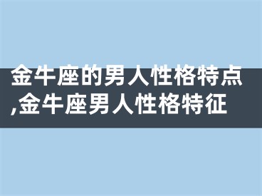 金牛座的男人性格特点,金牛座男人性格特征
