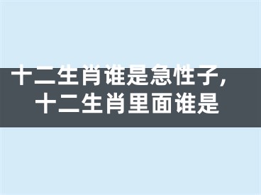 十二生肖谁是急性子,十二生肖里面谁是