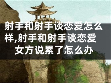 射手和射手谈恋爱怎么样,射手和射手谈恋爱女方说累了怎么办