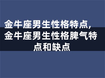 金牛座男生性格特点,金牛座男生性格脾气特点和缺点