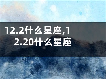 12.2什么星座,12.20什么星座