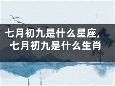 七月初九是什么星座,七月初九是什么生肖