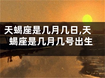 天蝎座是几月几日,天蝎座是几月几号出生
