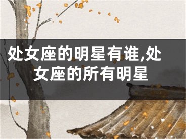 处女座的明星有谁,处女座的所有明星