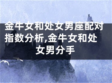 金牛女和处女男座配对指数分析,金牛女和处女男分手