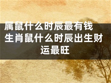 属鼠什么时辰最有钱 生肖鼠什么时辰出生财运最旺