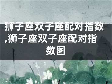狮子座双子座配对指数,狮子座双子座配对指数图