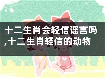 十二生肖会轻信谣言吗,十二生肖轻信的动物