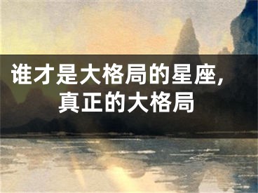 谁才是大格局的星座,真正的大格局
