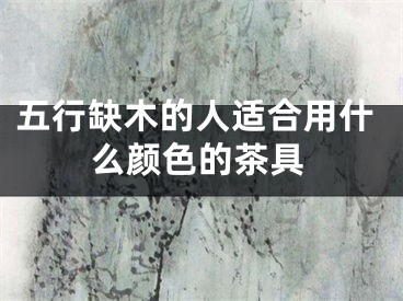 五行缺木的人适合用什么颜色的茶具