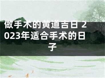 做手术的黄道吉日 2023年适合手术的日子