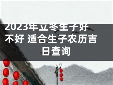 2023年立冬生子好不好 适合生子农历吉日查询
