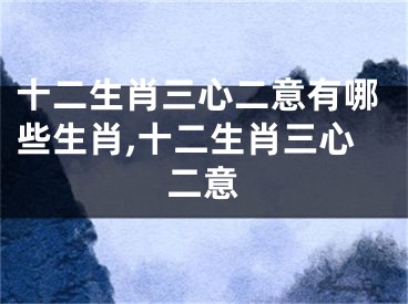 十二生肖三心二意有哪些生肖,十二生肖三心二意