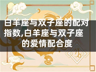 白羊座与双子座的配对指数,白羊座与双子座的爱情配合度