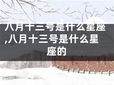 八月十三号是什么星座,八月十三号是什么星座的