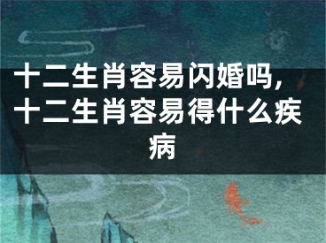 十二生肖容易闪婚吗,十二生肖容易得什么疾病