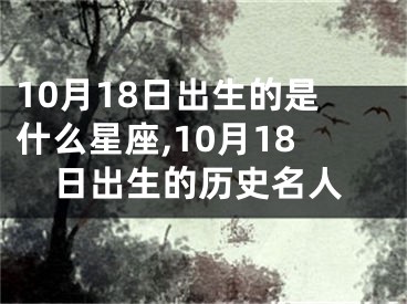10月18日出生的是什么星座,10月18日出生的历史名人