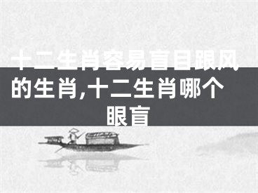 十二生肖容易盲目跟风的生肖,十二生肖哪个眼盲
