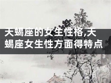 天蝎座的女生性格,天蝎座女生性方面得特点