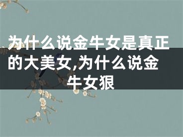 为什么说金牛女是真正的大美女,为什么说金牛女狠