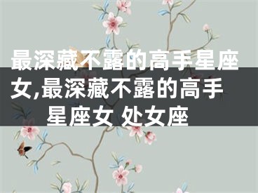 最深藏不露的高手星座女,最深藏不露的高手星座女 处女座