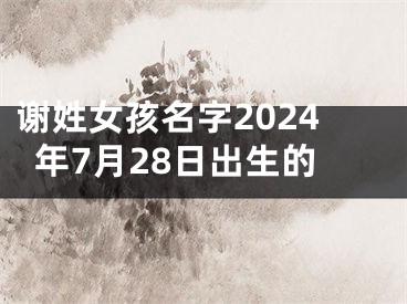 谢姓女孩名字2024年7月28日出生的
