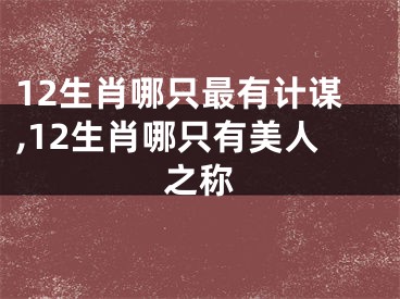12生肖哪只最有计谋,12生肖哪只有美人之称