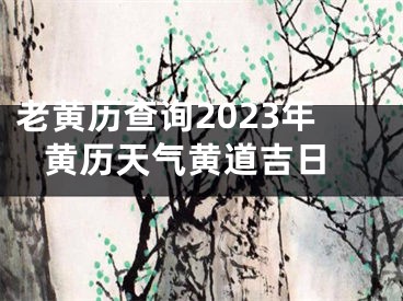 老黄历查询2023年 黄历天气黄道吉日