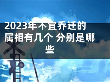 2023年不宜乔迁的属相有几个 分别是哪些 