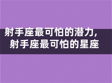 射手座最可怕的潜力,射手座最可怕的星座