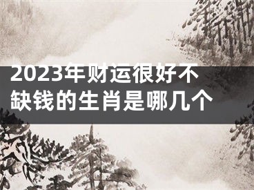 2023年财运很好不缺钱的生肖是哪几个 