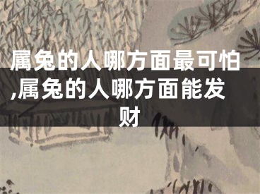 属兔的人哪方面最可怕,属兔的人哪方面能发财