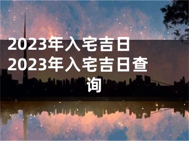 2023年入宅吉日 2023年入宅吉日查询