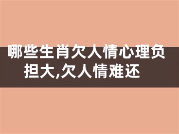 哪些生肖欠人情心理负担大,欠人情难还
