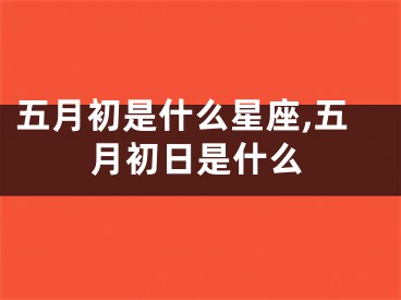 五月初是什么星座,五月初日是什么