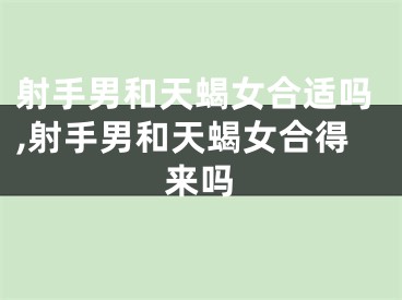 射手男和天蝎女合适吗,射手男和天蝎女合得来吗