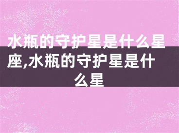水瓶的守护星是什么星座,水瓶的守护星是什么星