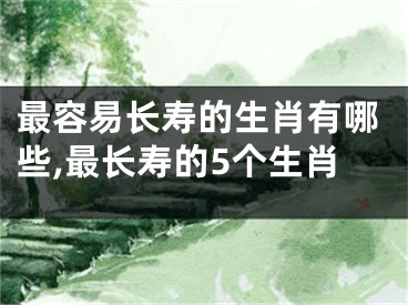 最容易长寿的生肖有哪些,最长寿的5个生肖